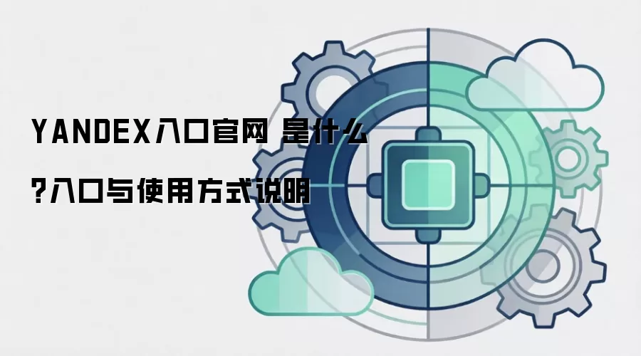 YANDEX入口官网 是什么?入口与使用方式说明