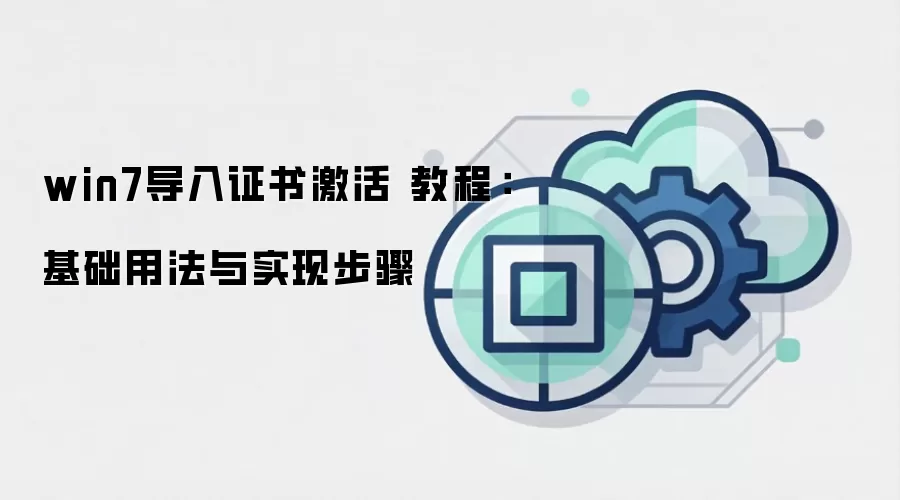 win7导入证书激活 教程：基础用法与实现步骤