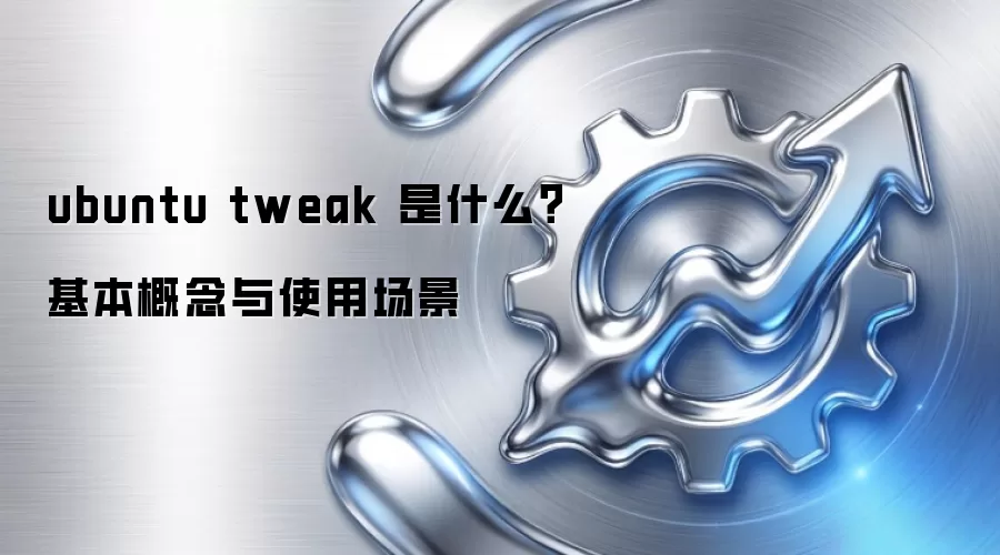 ubuntu tweak 是什么?基本概念与使用场景