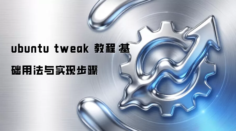 ubuntu tweak 教程:基础用法与实现步骤