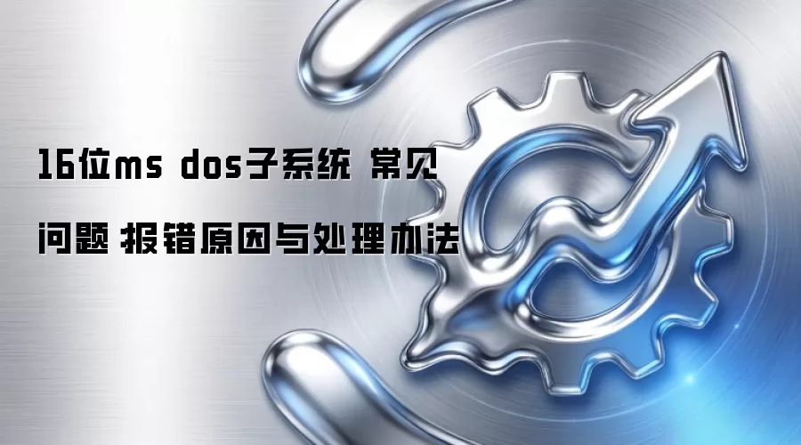 16位ms dos子系统 常见问题：报错原因与处理办法