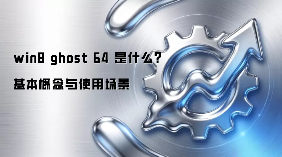 win8 ghost 64 是什么？基本概念与使用场景