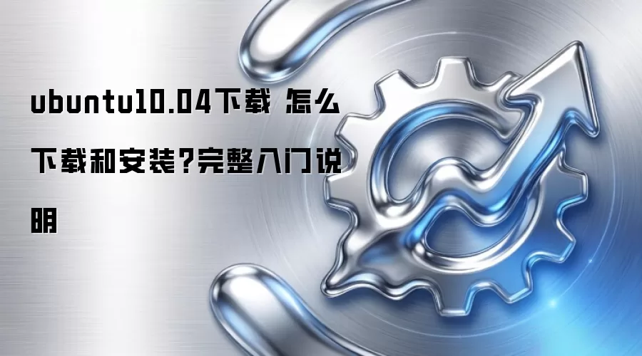 ubuntu10.04下载 怎么下载和安装?完整入门说明