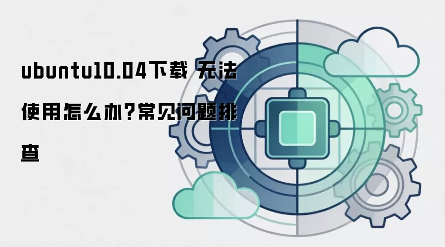 ubuntu10.04下载 无法使用怎么办？常见问题排查