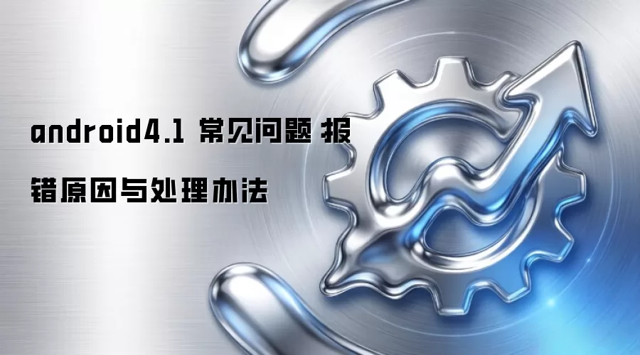 android4.1 常见问题:报错原因与处理办法