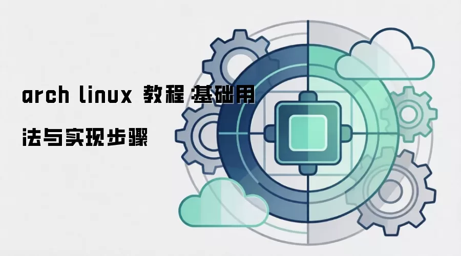 arch linux 教程:基础用法与实现步骤