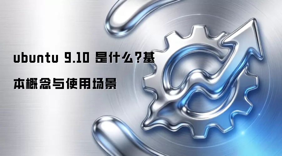 ubuntu 9.10 是什么?基本概念与使用场景