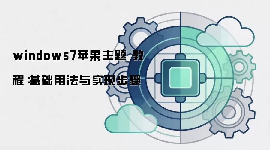windows7苹果主题 教程:基础用法与实现步骤