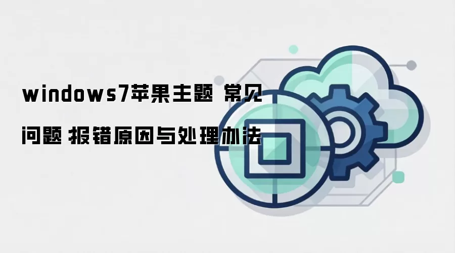 windows7苹果主题 常见问题:报错原因与处理办法