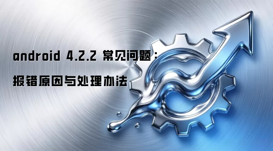 android 4.2.2 常见问题:报错原因与处理办法