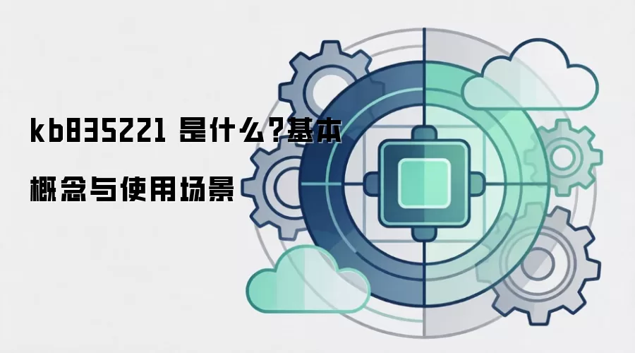 kb835221 是什么?基本概念与使用场景