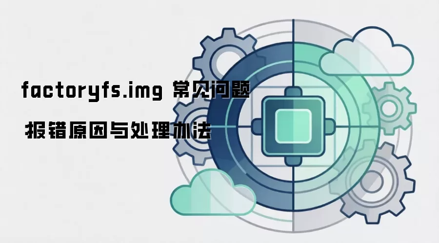 factoryfs.img 常见问题:报错原因与处理办法