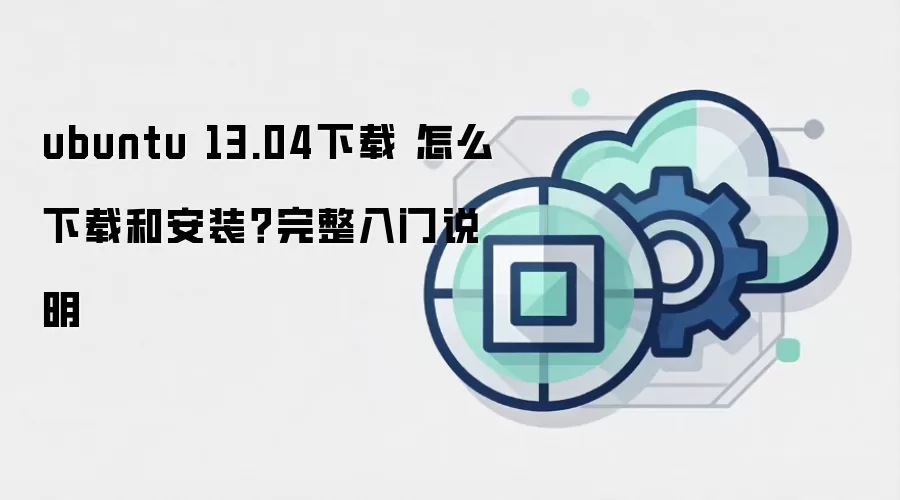 ubuntu 13.04下载 怎么下载和安装?完整入门说明