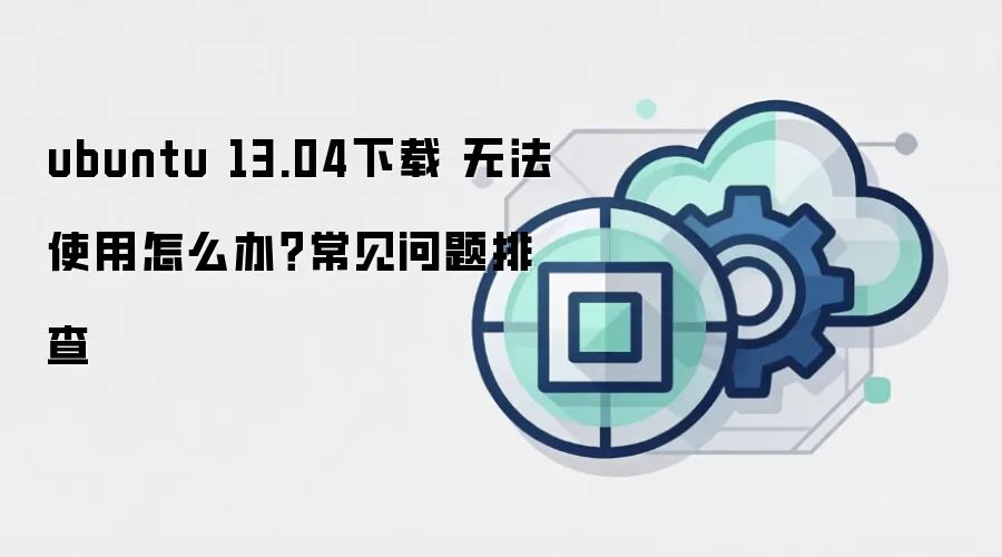 ubuntu 13.04下载 无法使用怎么办?常见问题排查