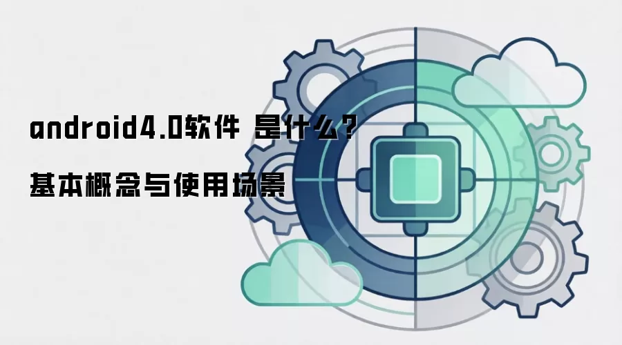android4.0软件 是什么?基本概念与使用场景