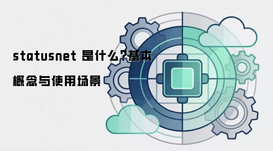 statusnet 是什么?基本概念与使用场景