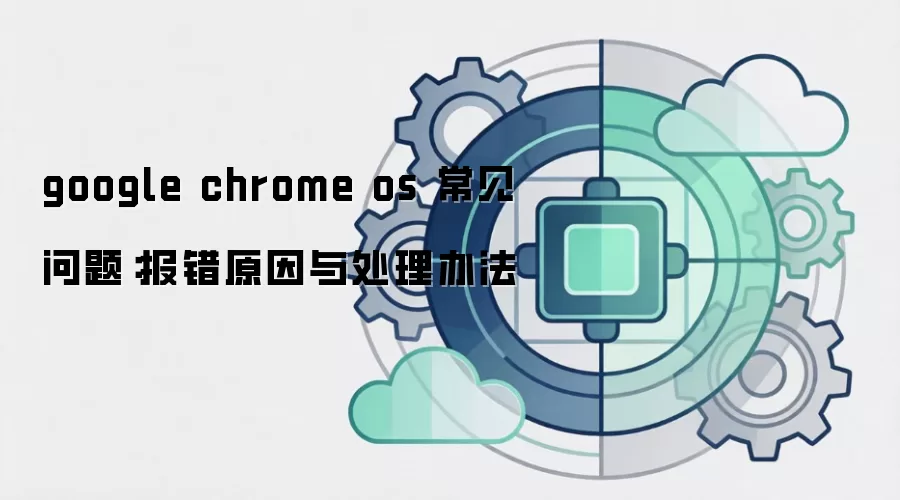 google chrome os 常见问题:报错原因与处理办法