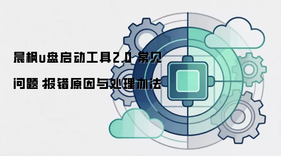 晨枫u盘启动工具2.0 常见问题:报错原因与处理办法