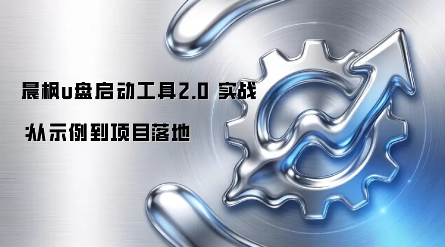 晨枫u盘启动工具2.0 实战:从示例到项目落地