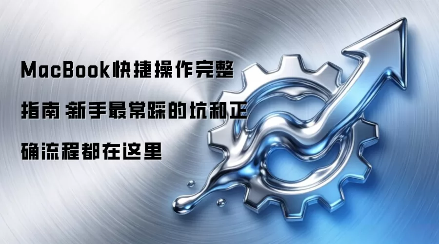 MacBook快捷操作完整指南:新手最常踩的坑和正确流程都在这里