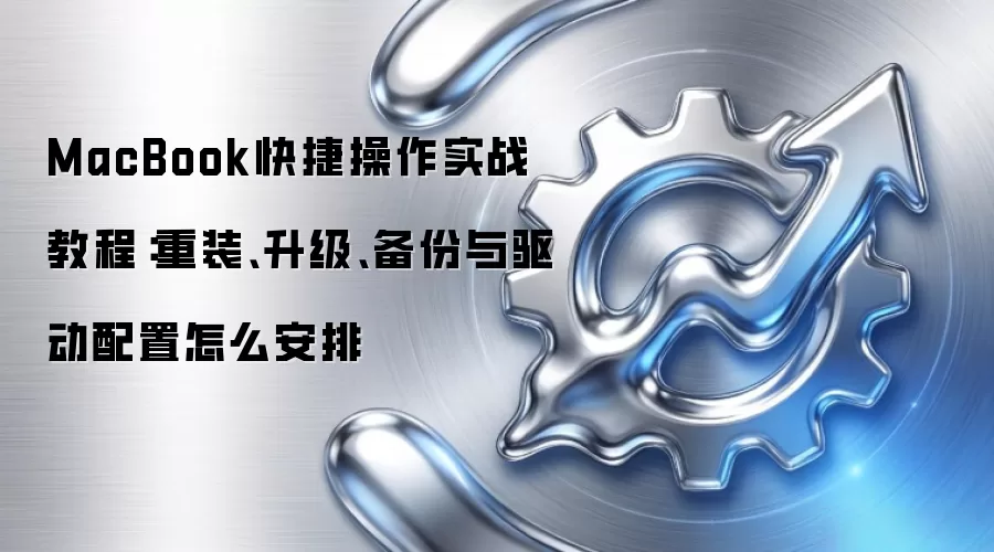 MacBook快捷操作实战教程：重装、升级、备份与驱动配置怎么安排