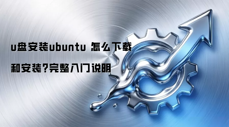 u盘安装ubuntu 怎么下载和安装?完整入门说明