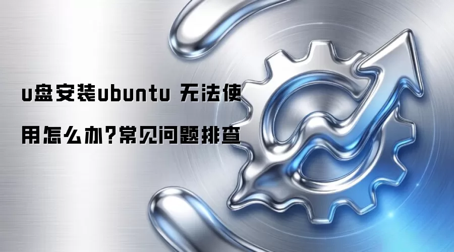 u盘安装ubuntu 无法使用怎么办?常见问题排查