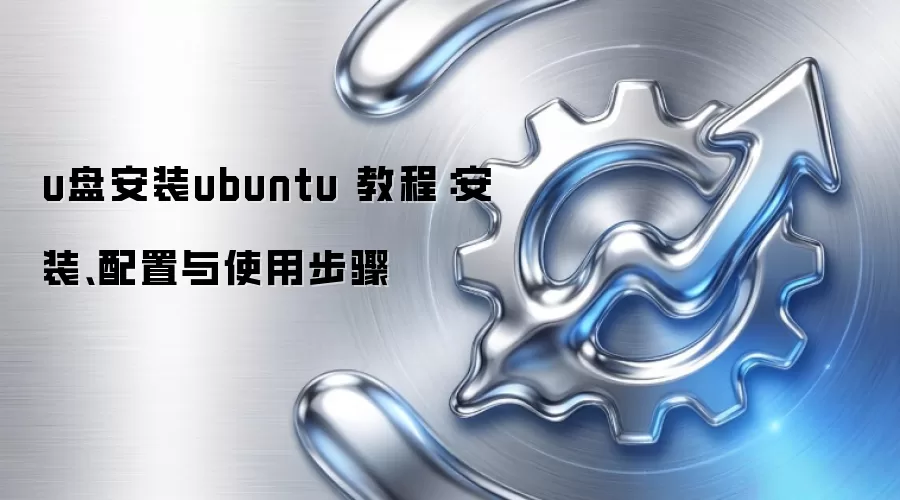 u盘安装ubuntu 教程:安装、配置与使用步骤