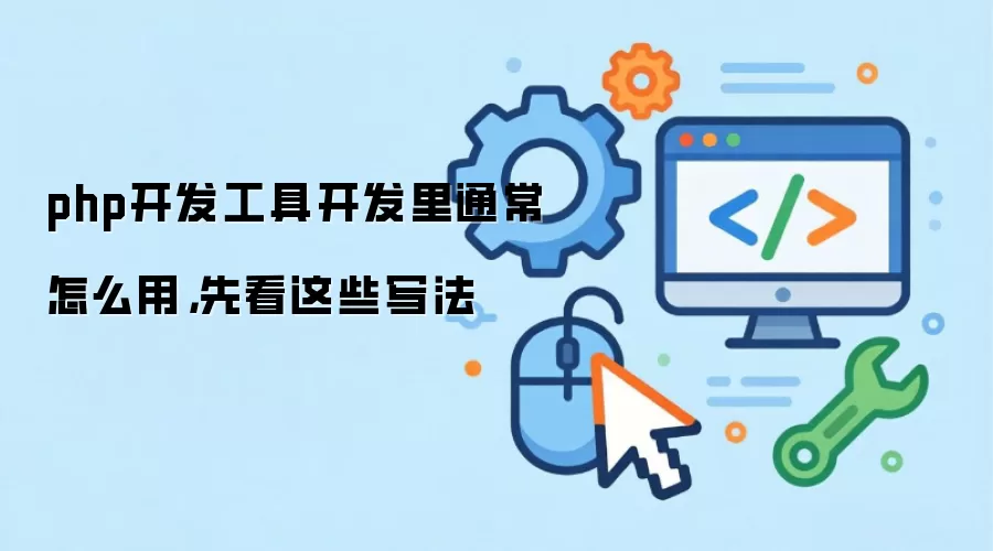 php开发工具开发里通常怎么用，先看这些写法
