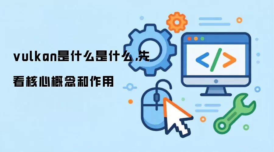 vulkan是什么是什么,先看核心概念和作用