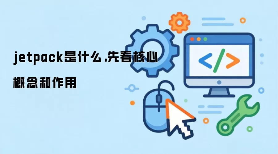 jetpack是什么,先看核心概念和作用
