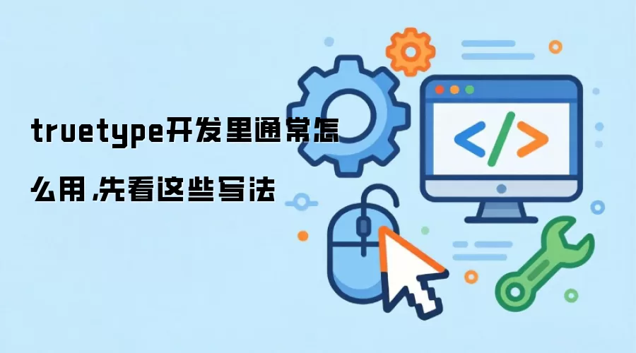 truetype开发里通常怎么用,先看这些写法