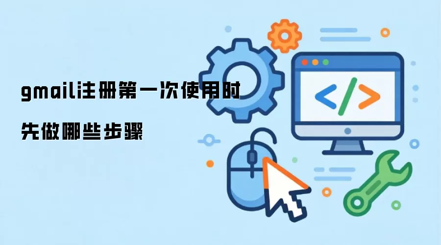 gmail注册第一次使用时先做哪些步骤