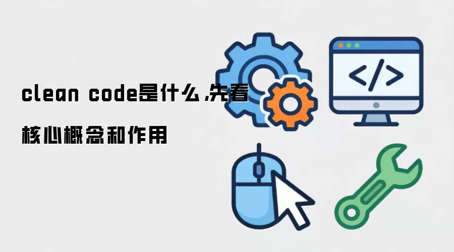 clean code是什么,先看核心概念和作用