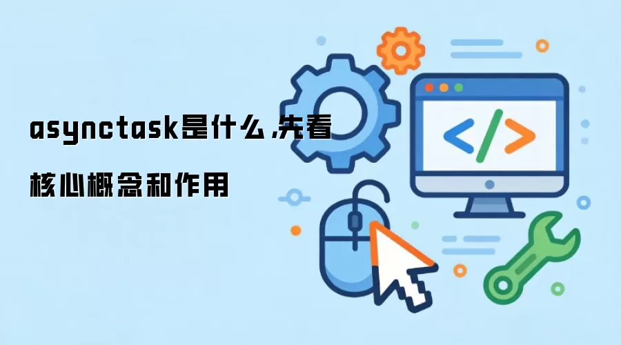 asynctask是什么,先看核心概念和作用