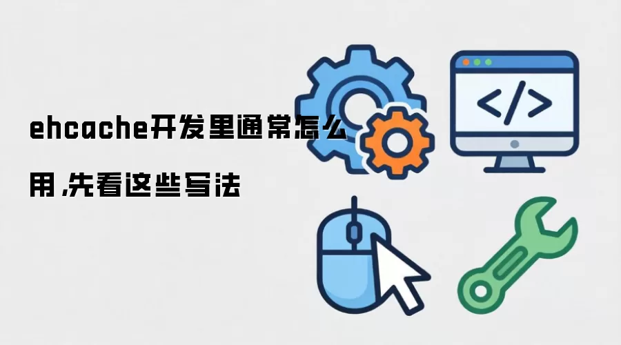 ehcache开发里通常怎么用,先看这些写法