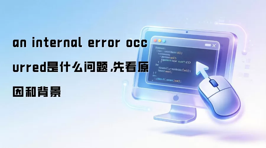 an internal error occurred是什么问题,先看原因和背景