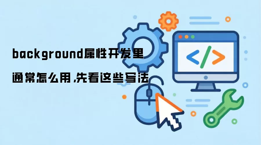 background属性开发里通常怎么用,先看这些写法