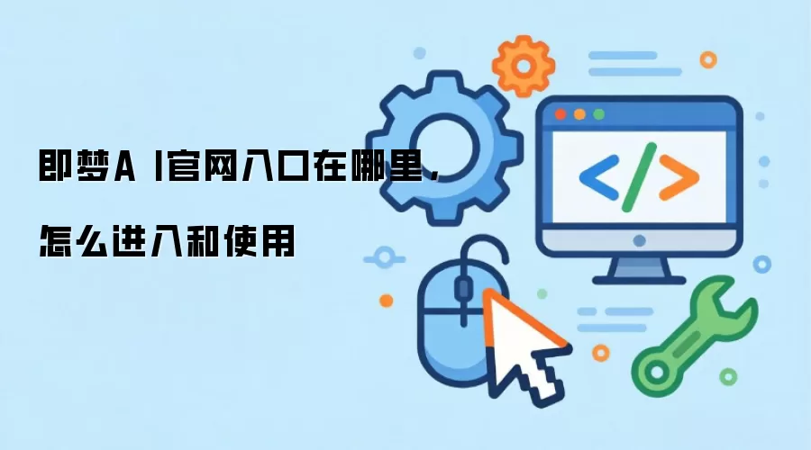 即梦A I官网入口在哪里,怎么进入和使用