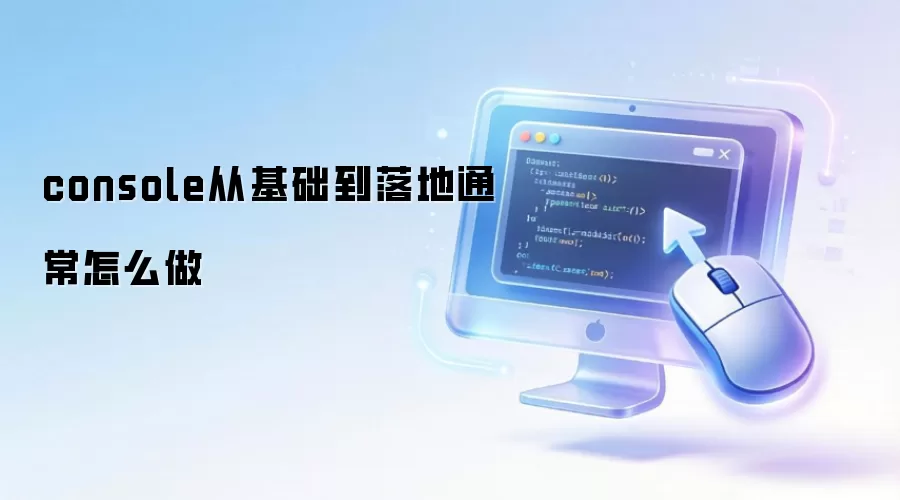 console从基础到落地通常怎么做