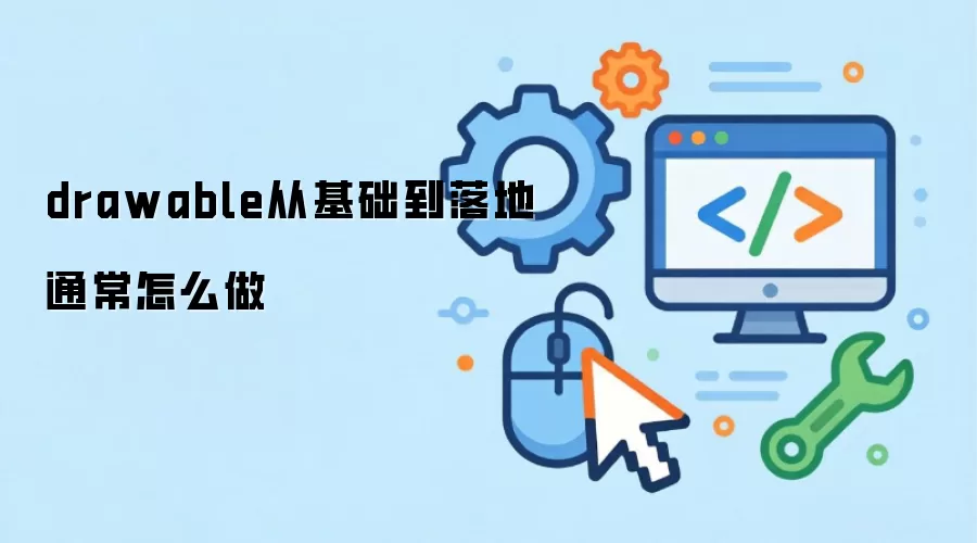 drawable从基础到落地通常怎么做