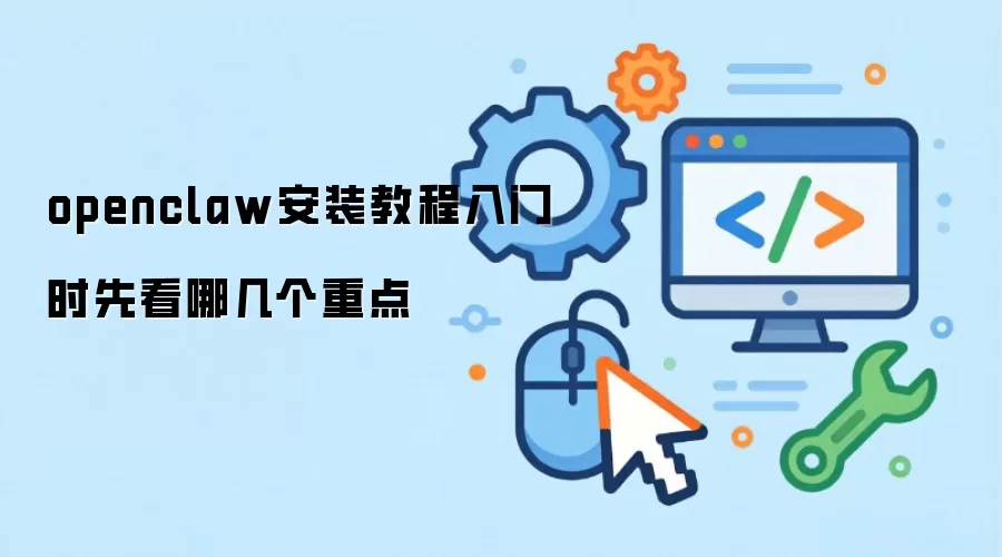 openclaw安装教程入门时先看哪几个重点