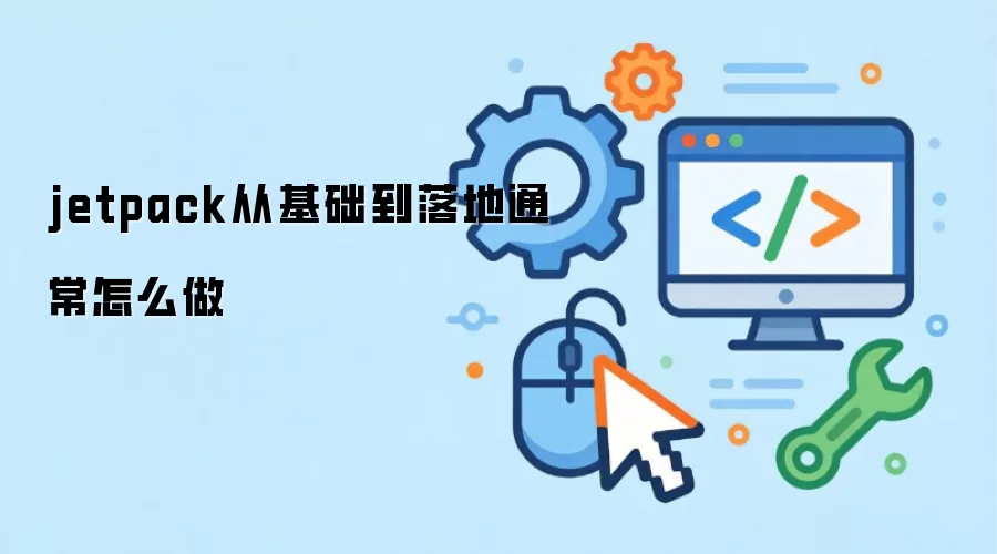 jetpack从基础到落地通常怎么做