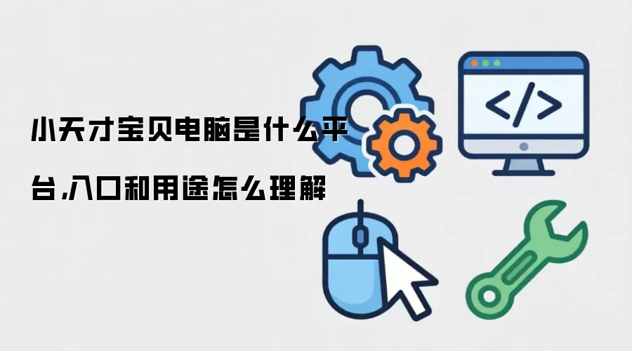 小天才宝贝电脑是什么平台，入口和用途怎么理解