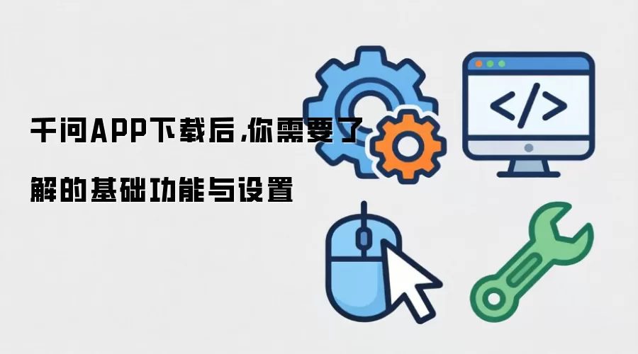 千问APP下载后,你需要了解的基础功能与设置