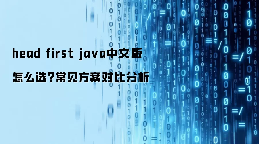 head first java中文版 怎么选？常见方案对比分析