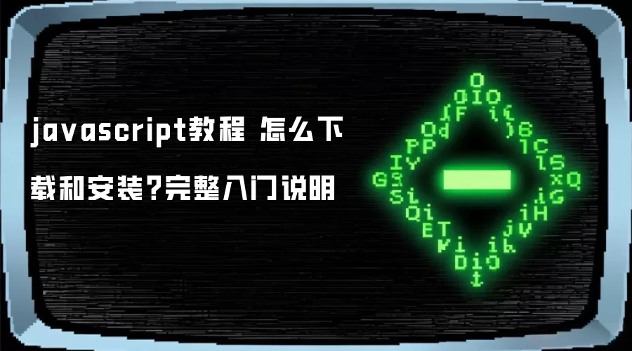 ja vascript教程 怎么下载和安装？完整入门说明