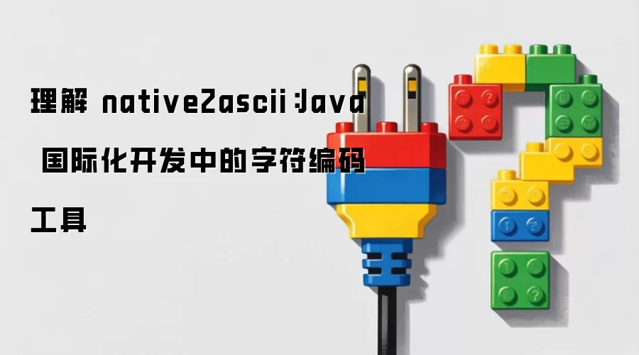 理解 native2ascii：Ja va 国际化开发中的字符编码工具