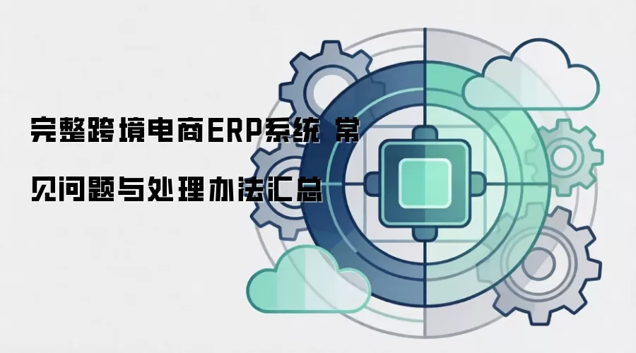 完整跨境电商ERP系统 常见问题与处理办法汇总