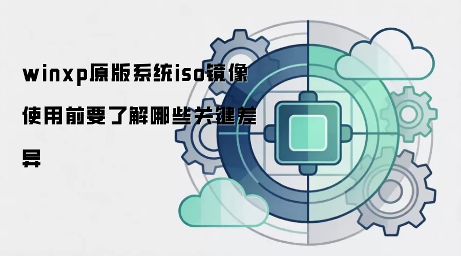 winxp原版系统iso镜像 使用前要了解哪些关键差异